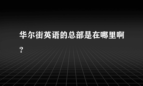 华尔街英语的总部是在哪里啊？