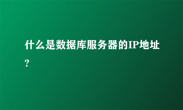 什么是数据库服务器的IP地址?