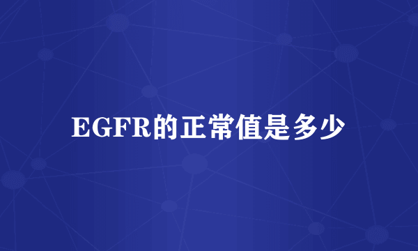 EGFR的正常值是多少