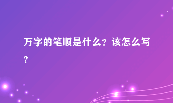 万字的笔顺是什么？该怎么写？