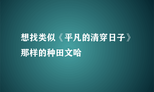 想找类似《平凡的清穿日子》那样的种田文哈