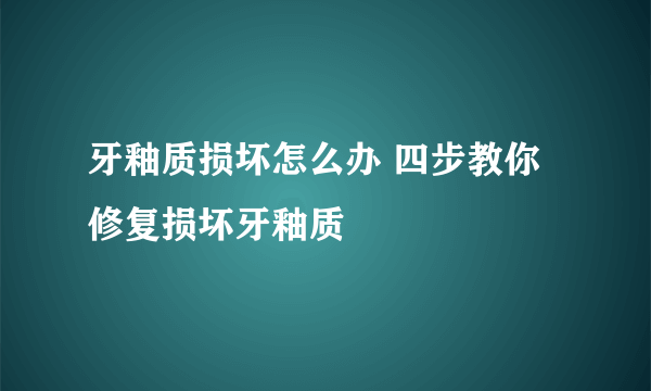 牙釉质损坏怎么办 四步教你修复损坏牙釉质