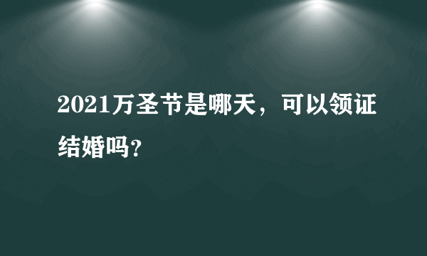 2021万圣节是哪天，可以领证结婚吗？