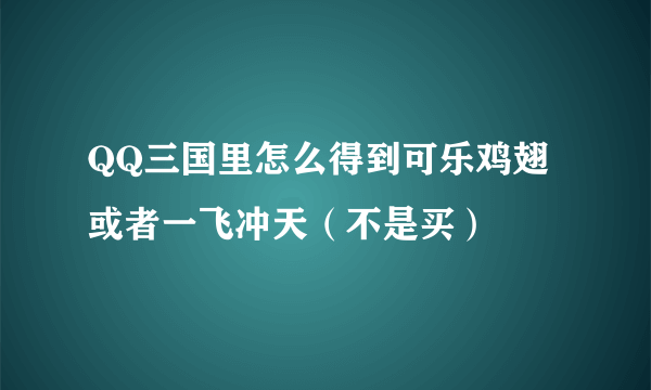 QQ三国里怎么得到可乐鸡翅或者一飞冲天（不是买）