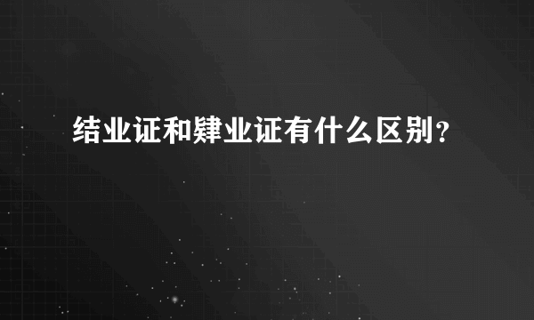 结业证和肄业证有什么区别？