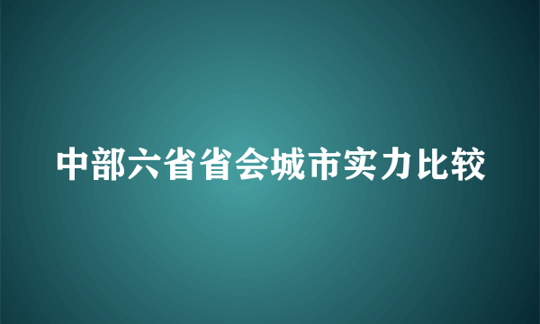 中部六省省会城市实力比较