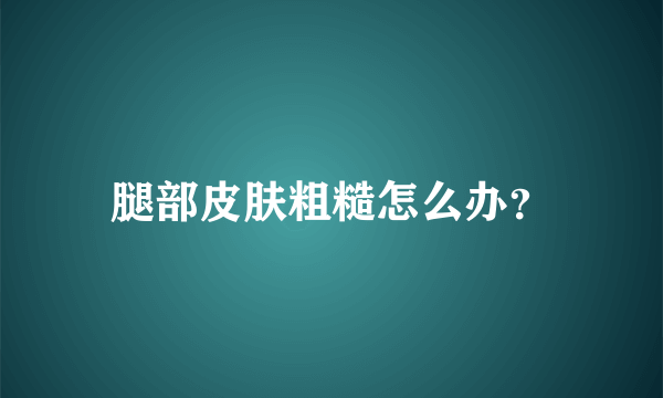 腿部皮肤粗糙怎么办？