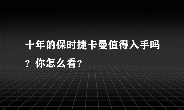 十年的保时捷卡曼值得入手吗？你怎么看？