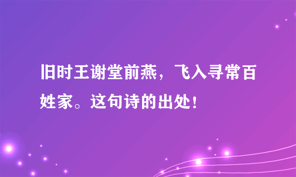 旧时王谢堂前燕，飞入寻常百姓家。这句诗的出处！