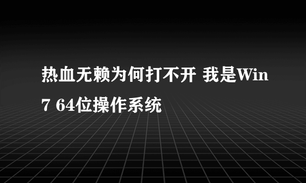 热血无赖为何打不开 我是Win7 64位操作系统