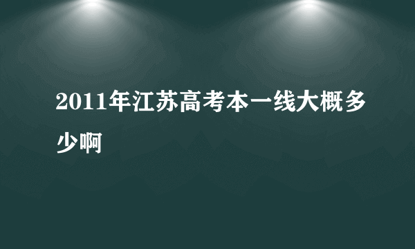 2011年江苏高考本一线大概多少啊