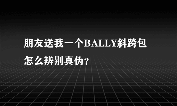 朋友送我一个BALLY斜跨包怎么辨别真伪？