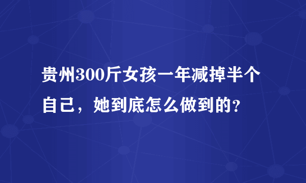 贵州300斤女孩一年减掉半个自己，她到底怎么做到的？