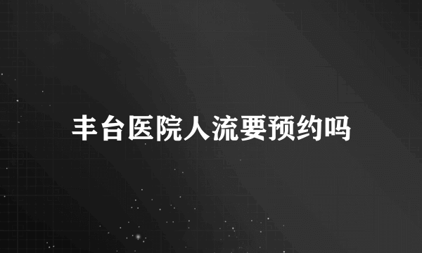 丰台医院人流要预约吗