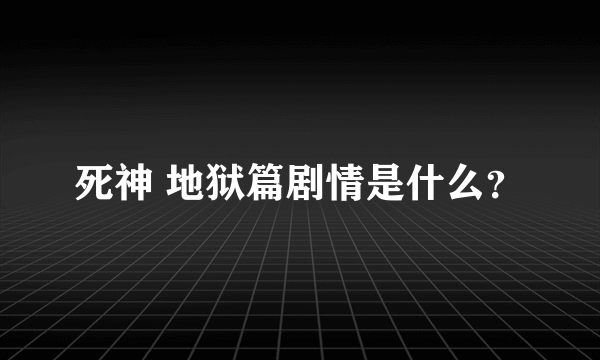 死神 地狱篇剧情是什么？