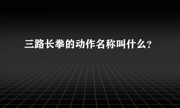 三路长拳的动作名称叫什么？