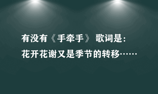 有没有《手牵手》 歌词是：花开花谢又是季节的转移……