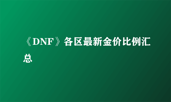 《DNF》各区最新金价比例汇总