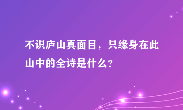 不识庐山真面目，只缘身在此山中的全诗是什么？