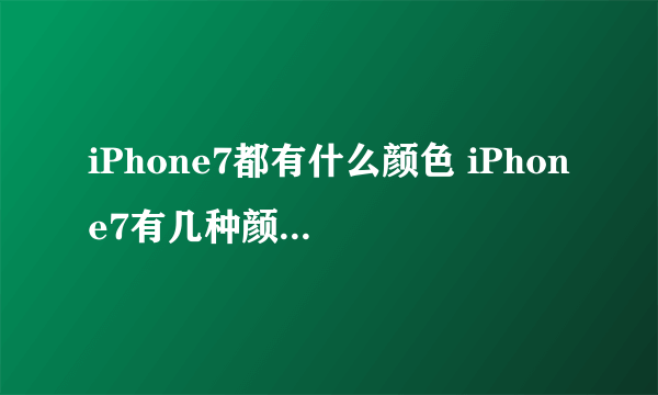 iPhone7都有什么颜色 iPhone7有几种颜色【详细介绍】