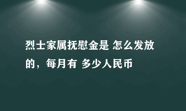 烈士家属抚慰金是 怎么发放的，每月有 多少人民币