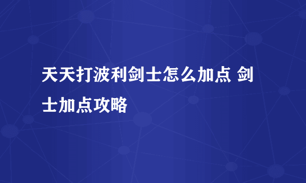 天天打波利剑士怎么加点 剑士加点攻略