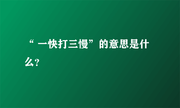 “ 一快打三慢”的意思是什么？