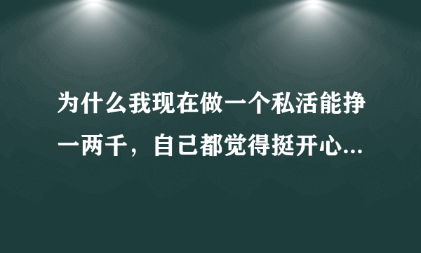 为什么我现在做一个私活能挣一两千，自己都觉得挺开心而且很上心？