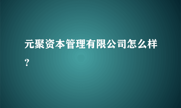 元聚资本管理有限公司怎么样？