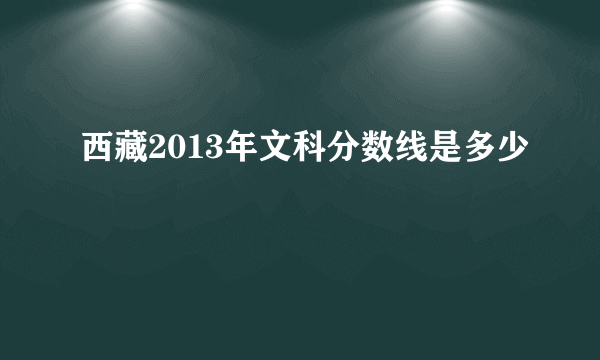 西藏2013年文科分数线是多少