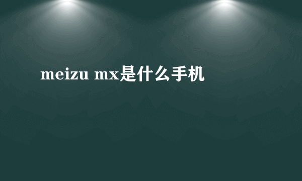 meizu mx是什么手机