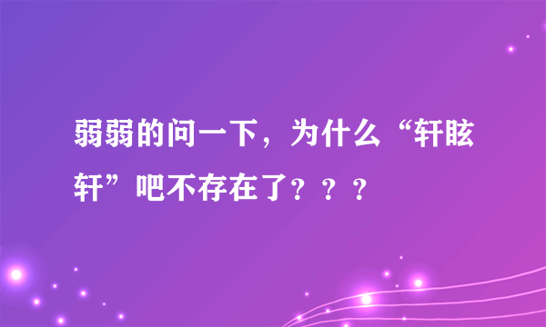 弱弱的问一下，为什么“轩眩轩”吧不存在了？？？