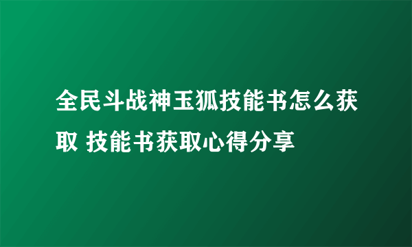 全民斗战神玉狐技能书怎么获取 技能书获取心得分享