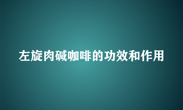 左旋肉碱咖啡的功效和作用