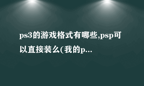 ps3的游戏格式有哪些,psp可以直接装么(我的psp仅能玩iso,cso的格式)