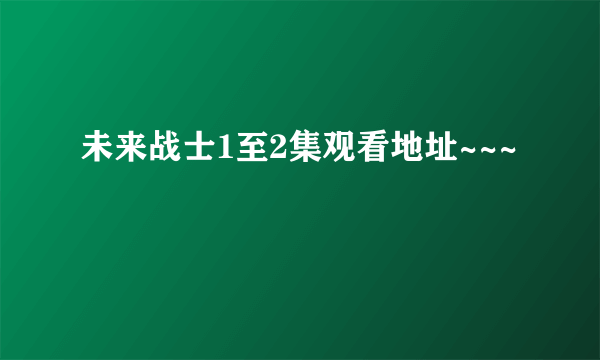 未来战士1至2集观看地址~~~