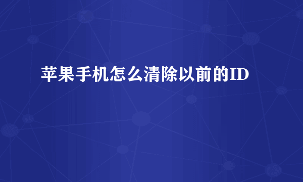 苹果手机怎么清除以前的ID