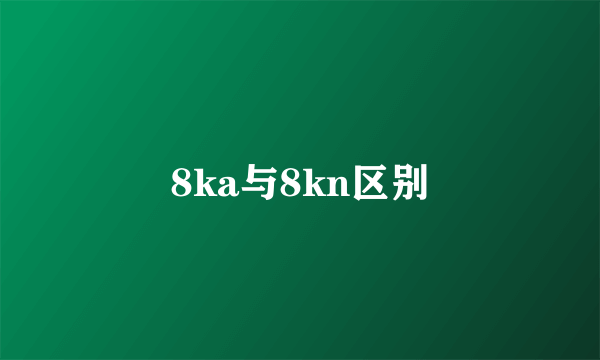 8ka与8kn区别