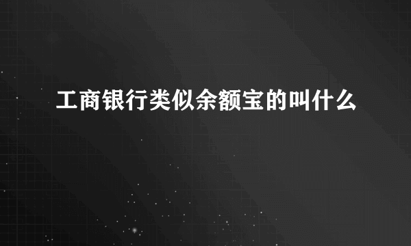 工商银行类似余额宝的叫什么