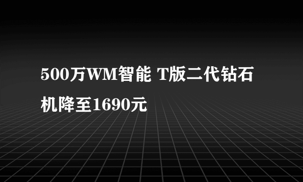 500万WM智能 T版二代钻石机降至1690元