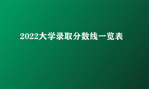 2022大学录取分数线一览表