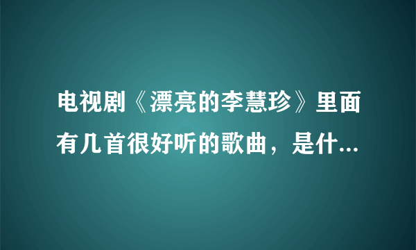 电视剧《漂亮的李慧珍》里面有几首很好听的歌曲，是什么歌啊？