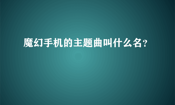 魔幻手机的主题曲叫什么名？