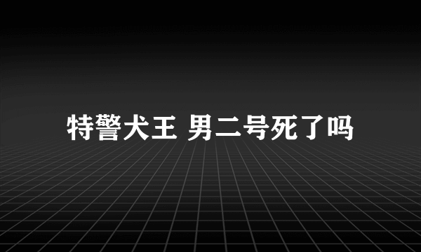 特警犬王 男二号死了吗