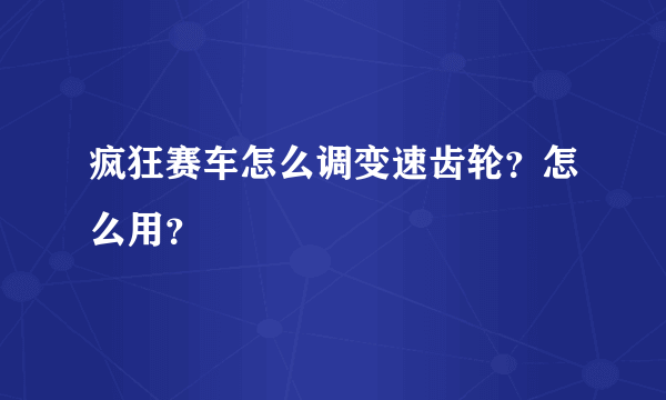 疯狂赛车怎么调变速齿轮？怎么用？