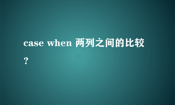 case when 两列之间的比较？