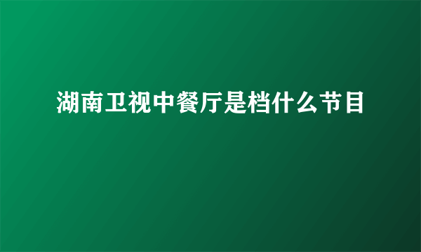 湖南卫视中餐厅是档什么节目