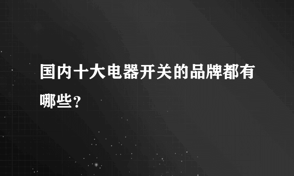 国内十大电器开关的品牌都有哪些？