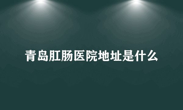 青岛肛肠医院地址是什么