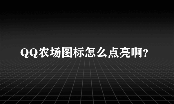 QQ农场图标怎么点亮啊？